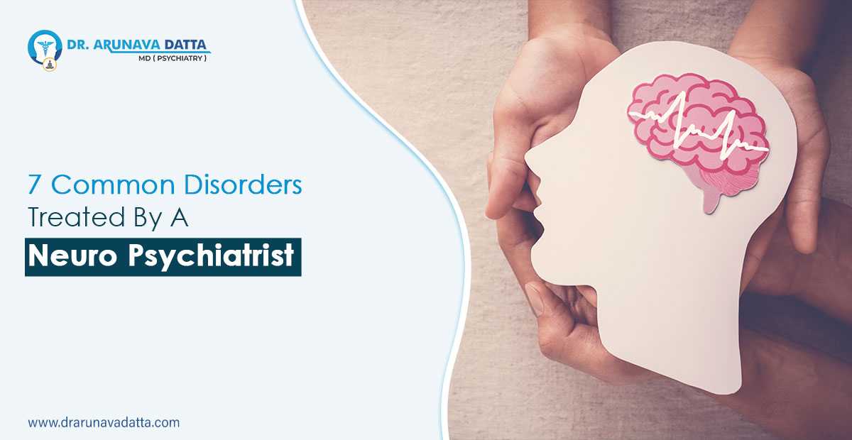 7 Common Disorders Treated By A Neuro Psychiatrist